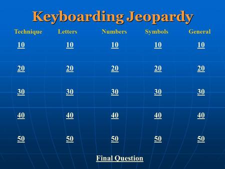 Keyboarding Jeopardy TechniqueLettersNumbersSymbolsGeneral 1010 10 10 101010 2020 20 20 202020 3030 30 30 303030 4040 40 40 404040 5050 50 50 505050 Final.