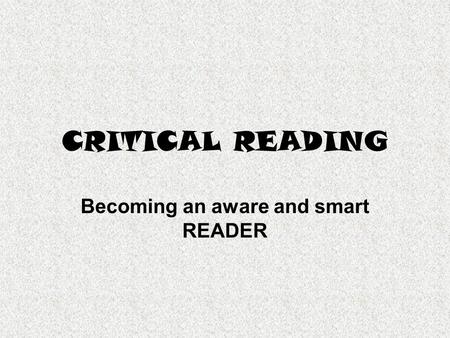 CRITICAL READING Becoming an aware and smart READER.