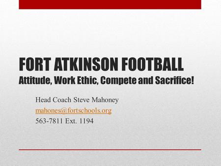 FORT ATKINSON FOOTBALL Attitude, Work Ethic, Compete and Sacrifice! Head Coach Steve Mahoney 563-7811 Ext. 1194.