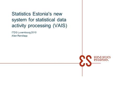 Statistics Estonia's new system for statistical data activity processing (VAIS) ITDG Luxembourg 2010 Allan Randlepp.