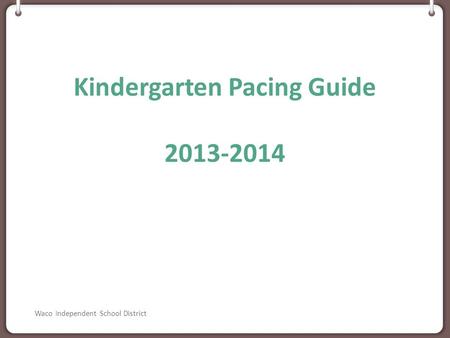 Kindergarten Pacing Guide 2013-2014 Waco Independent School District.