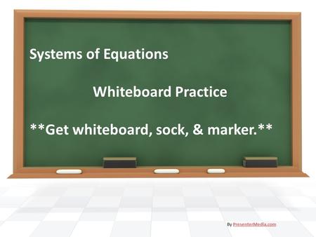 Systems of Equations Whiteboard Practice **Get whiteboard, sock, & marker.** By PresenterMedia.comPresenterMedia.com.