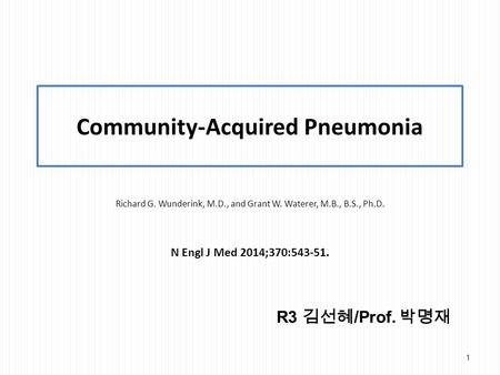 Community-Acquired Pneumonia Richard G. Wunderink, M.D., and Grant W. Waterer, M.B., B.S., Ph.D. N Engl J Med 2014;370:543-51. R3 김선혜 /Prof. 박명재 1.