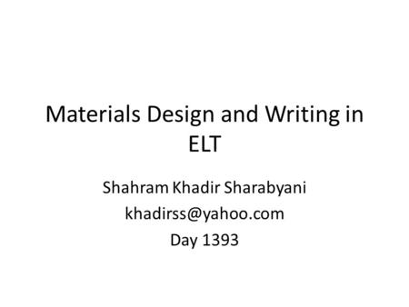 Materials Design and Writing in ELT Shahram Khadir Sharabyani Day 1393.