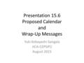 Presentation 15.6 Proposed Calendar and Wrap-Up Messages Yuki Kobayashi-Sangala JICA-CEPSIP2 August 2015.