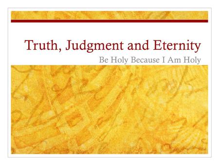 Truth, Judgment and Eternity Be Holy Because I Am Holy.