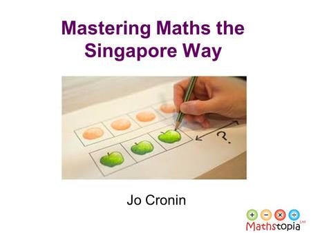 Mastering Maths the Singapore Way Jo Cronin. Reflect By age fifteen, pupils in Singapore, Japan, South Korea and China are three years ahead of pupils.