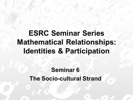 ESRC Seminar Series Mathematical Relationships: Identities & Participation Seminar 6 The Socio-cultural Strand.