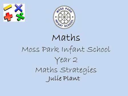 Maths Moss Park Infant School Year 2 Maths Strategies Julie Plant.