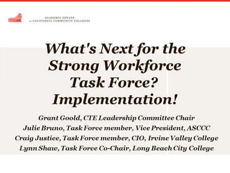 What's Next for the Strong Workforce Task Force? Implementation! Grant Goold, CTE Leadership Committee Chair Julie Bruno, Task Force member, Vice President,