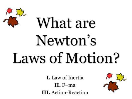 What are Newton’s Laws of Motion? I. Law of Inertia II. F=ma III. Action-Reaction.