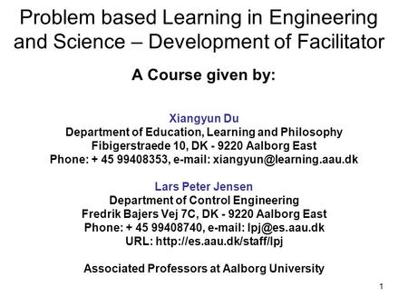 1 Problem based Learning in Engineering and Science – Development of Facilitator A Course given by: Xiangyun Du Department of Education, Learning and Philosophy.