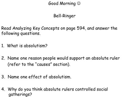 Good Morning Bell-Ringer Read Analyzing Key Concepts on page 594, and answer the following questions. 1. What is absolutism? 2. Name one reason people.