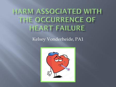 Kelsey Vonderheide, PA1.  Heart Failure—a large number of conditions affecting the structure and function of the heart that make it difficult for the.