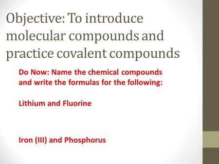 Objective: To introduce molecular compounds and practice covalent compounds Do Now: Name the chemical compounds and write the formulas for the following: