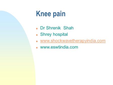 Knee pain n Dr Shrenik Shah n Shrey hospital n www.shockwavetherapyindia.com www.shockwavetherapyindia.com n www.eswtindia.com.