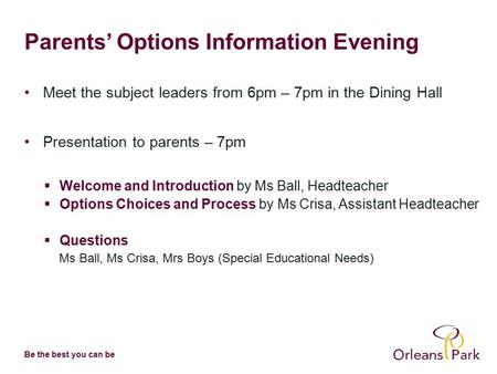 Be the best you can be Parents’ Options Information Evening Meet the subject leaders from 6pm – 7pm in the Dining Hall Presentation to parents – 7pm 