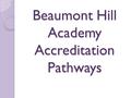 Beaumont Hill Academy Accreditation Pathways. Rational Rational To provide a hierarchical pathway of accreditations in each curriculum area to successfully.