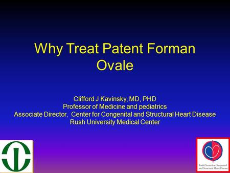 Why Treat Patent Forman Ovale Clifford J Kavinsky, MD, PHD Professor of Medicine and pediatrics Associate Director, Center for Congenital and Structural.