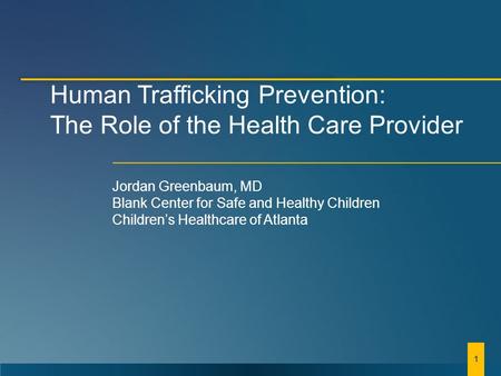 Human Trafficking Prevention: The Role of the Health Care Provider Jordan Greenbaum, MD Blank Center for Safe and Healthy Children Children’s Healthcare.