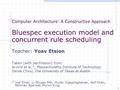 Computer Architecture: A Constructive Approach Bluespec execution model and concurrent rule scheduling Teacher: Yoav Etsion Taken (with permission) from.