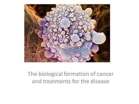 Cancer The biological formation of cancer and treatments for the disease.