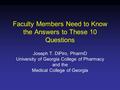 Faculty Members Need to Know the Answers to These 10 Questions Joseph T. DiPiro, PharmD University of Georgia College of Pharmacy and the Medical College.