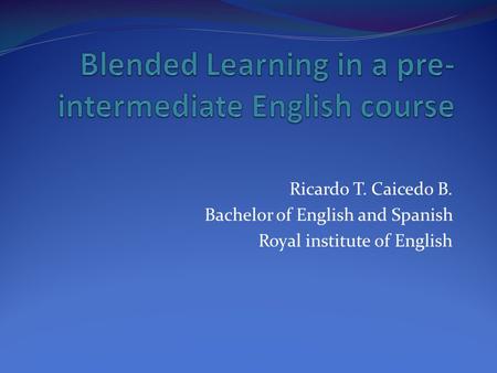 Ricardo T. Caicedo B. Bachelor of English and Spanish Royal institute of English.