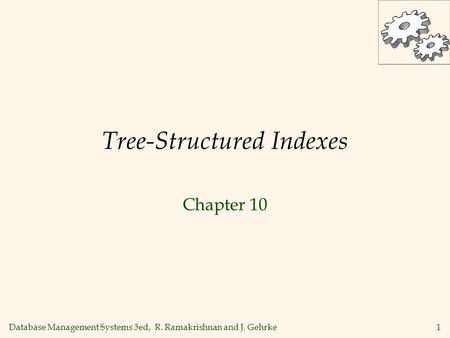 Database Management Systems 3ed, R. Ramakrishnan and J. Gehrke1 Tree-Structured Indexes Chapter 10.