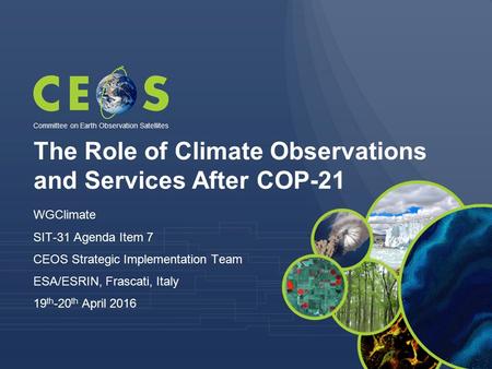 The Role of Climate Observations and Services After COP-21 WGClimate SIT-31 Agenda Item 7 CEOS Strategic Implementation Team ESA/ESRIN, Frascati, Italy.