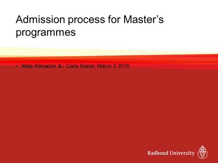 Admission process for Master’s programmes Maia Kiknadze &– Carla Klaren March 5 2016.