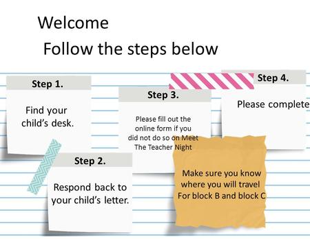 Step 1. Find your child’s desk. Step 3. Please fill out the online form if you did not do so on Meet The Teacher Night Step 4. Please complete Step 2.