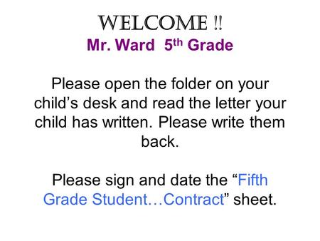 Welcome !! Mr. Ward 5 th Grade Please open the folder on your child’s desk and read the letter your child has written. Please write them back. Please sign.