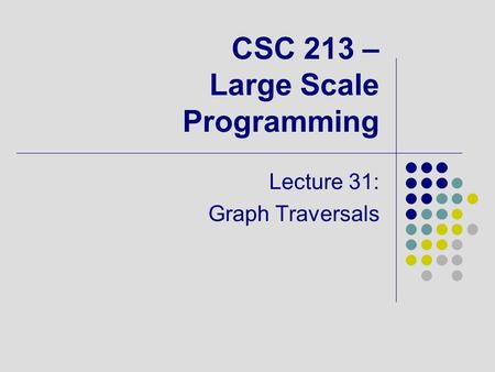CSC 213 – Large Scale Programming Lecture 31: Graph Traversals.