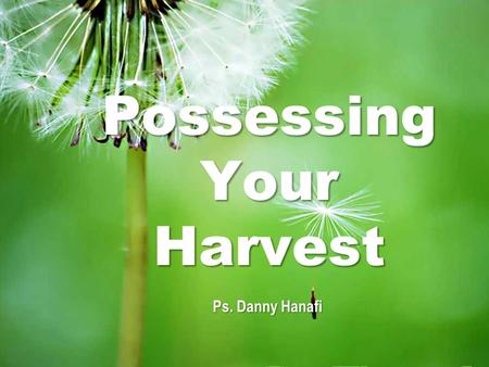 Possessing Your Harvest Ps. Danny Hanafi. Possessing Your Harvest Exodus 23:19-20 Bring the best of the firstfruits of your soil to the house of the.