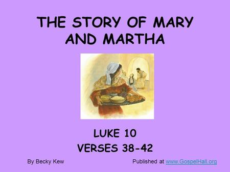 THE STORY OF MARY AND MARTHA LUKE 10 VERSES 38-42 By Becky KewPublished at www.GospelHall.orgwww.GospelHall.org.