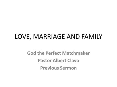 LOVE, MARRIAGE AND FAMILY God the Perfect Matchmaker Pastor Albert Clavo Previous Sermon.