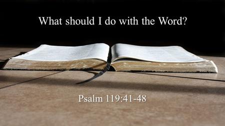 What should I do with the Word? Psalm 119:41-48. We should be saved by it. 41 Let Your mercies come also to me, O Lord — Your salvation according to Your.