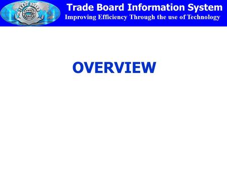 Improving Efficiency Through the use of Technology Trade Board Information System OVERVIEW.