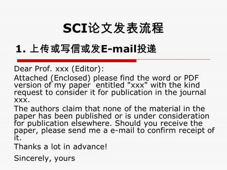 SCI 论文发表流程 1. 上传或写信或发 E-mail 投递 Dear Prof. xxx (Editor): Attached (Enclosed) please find the word or PDF version of my paper entitled xxx with the kind.