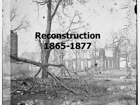 Reconstruction 1865-1877. What were the plans for reconstruction? Reconstruction = the process of readmitting the former Confederate states to the Union.