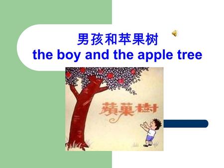 男孩和苹果树 the boy and the apple tree. A long time ago, there was a huge apple tree. A little boy loved to come and lay around it every day. He climbed to.