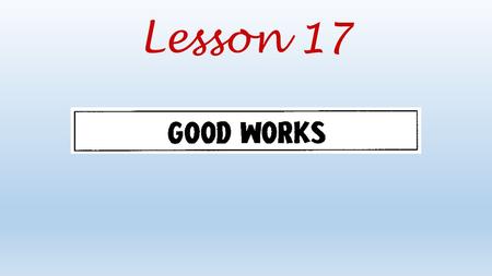 Lesson 17. How are faith and good works related?
