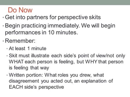 Do Now Get into partners for perspective skits Begin practicing immediately. We will begin performances in 10 minutes. Remember: At least 1 minute Skit.