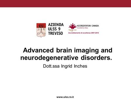 Www.ulss.tv.it Advanced brain imaging and neurodegenerative disorders. Dott.ssa Ingrid Inches.