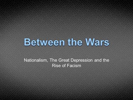 Nationalism, The Great Depression and the Rise of Facism.