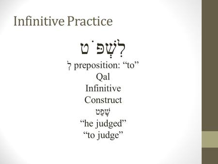 Infinitive Practice לִשְׁפֹּט לְ preposition: “to” Qal Infinitive Construct שָׁפַט “he judged” “to judge”