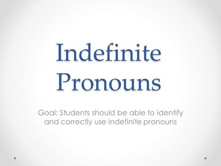 Indefinite Pronouns Goal: Students should be able to identify and correctly use indefinite pronouns.