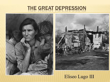 Eliseo Lugo III  The worst economic crisis of the century  Over 13 million people unemployed  “Dust bowl” as a result of drought  Farmers lost crops.