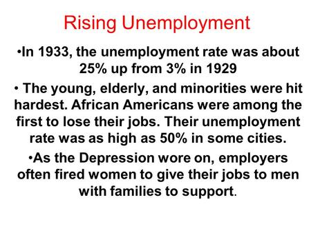 Rising Unemployment In 1933, the unemployment rate was about 25% up from 3% in 1929 The young, elderly, and minorities were hit hardest. African Americans.